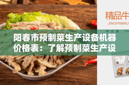 阳春市预制菜生产设备机器价格表：了解预制菜生产设备价格及市场趋势