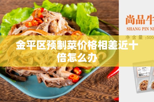 金平区预制菜价格相差近十倍怎么办