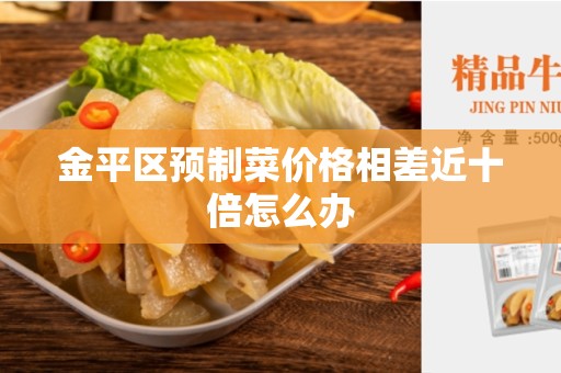 金平区预制菜价格相差近十倍怎么办
