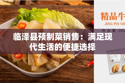 临泽县预制菜销售：满足现代生活的便捷选择