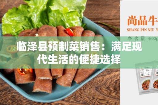 临泽县预制菜销售：满足现代生活的便捷选择