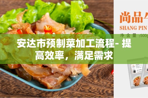 安达市预制菜加工流程- 提高效率，满足需求
