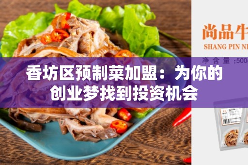 香坊区预制菜加盟：为你的创业梦找到投资机会