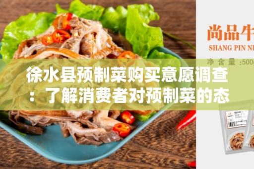 徐水县预制菜购买意愿调查：了解消费者对预制菜的态度和购买意愿