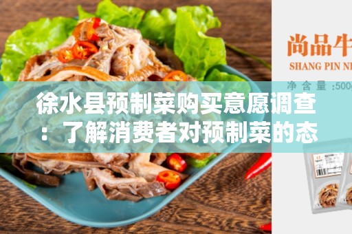 徐水县预制菜购买意愿调查：了解消费者对预制菜的态度和购买意愿