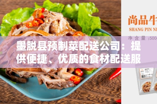 墨脱县预制菜配送公司：提供便捷、优质的食材配送服务