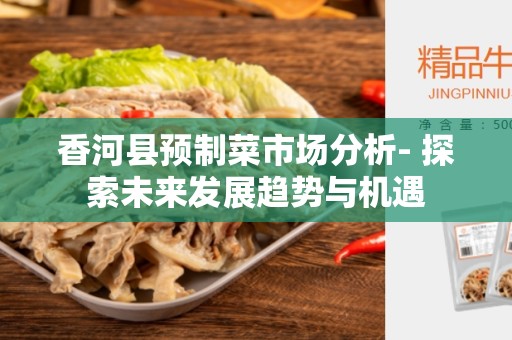 香河县预制菜市场分析- 探索未来发展趋势与机遇
