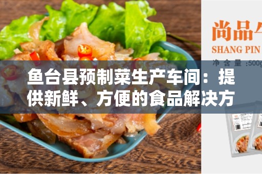 鱼台县预制菜生产车间：提供新鲜、方便的食品解决方案