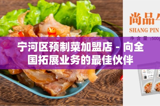 宁河区预制菜加盟店 - 向全国拓展业务的最佳伙伴