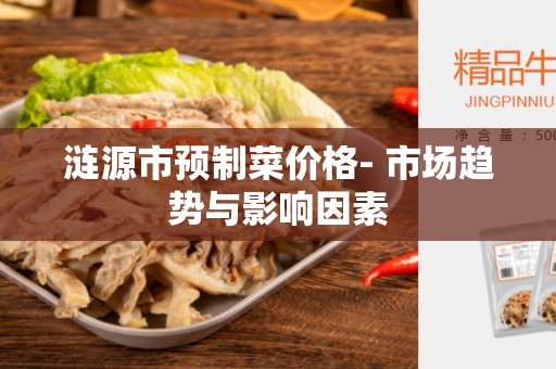 涟源市预制菜价格- 市场趋势与影响因素