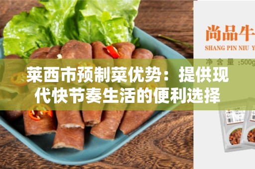 莱西市预制菜优势：提供现代快节奏生活的便利选择