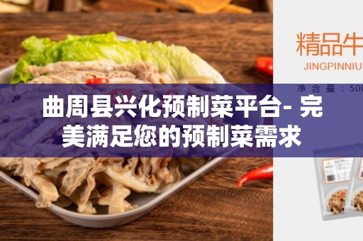 曲周县兴化预制菜平台- 完美满足您的预制菜需求