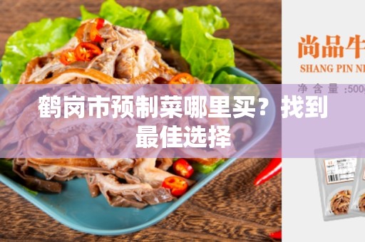 鹤岗市预制菜哪里买？找到最佳选择