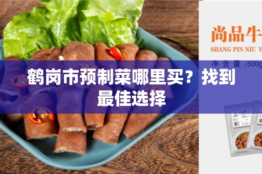 鹤岗市预制菜哪里买？找到最佳选择