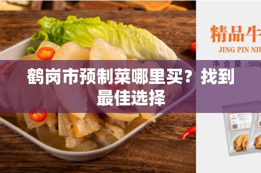 鹤岗市预制菜哪里买？找到最佳选择