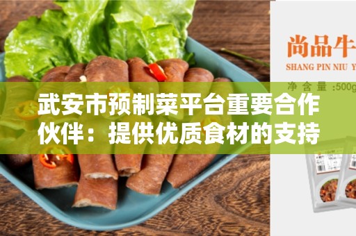 武安市预制菜平台重要合作伙伴：提供优质食材的支持者