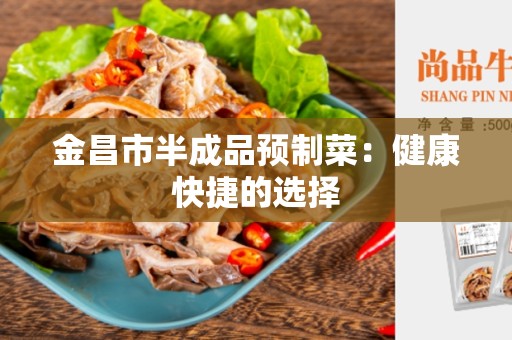 金昌市半成品预制菜：健康快捷的选择