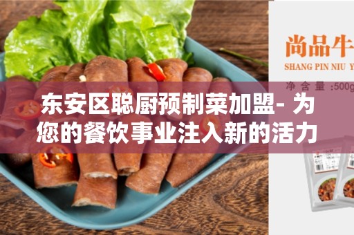 东安区聪厨预制菜加盟- 为您的餐饮事业注入新的活力