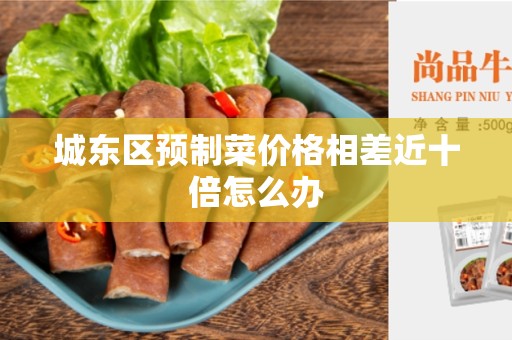 城东区预制菜价格相差近十倍怎么办