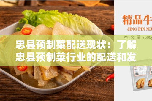 忠县预制菜配送现状：了解忠县预制菜行业的配送和发展情况
