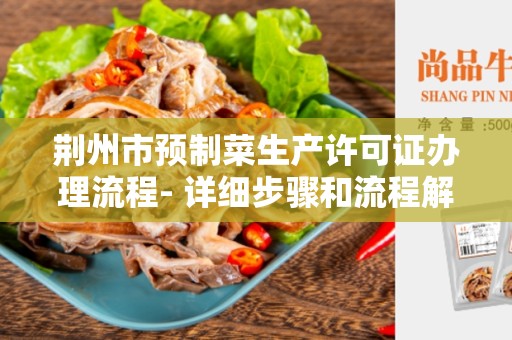 荆州市预制菜生产许可证办理流程- 详细步骤和流程解析