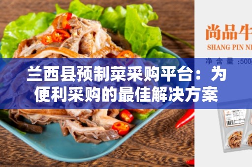兰西县预制菜采购平台：为便利采购的最佳解决方案