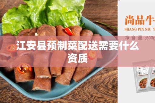 江安县预制菜配送需要什么资质