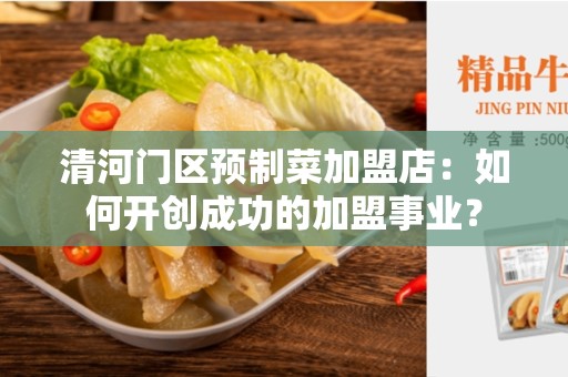 清河门区预制菜加盟店：如何开创成功的加盟事业？