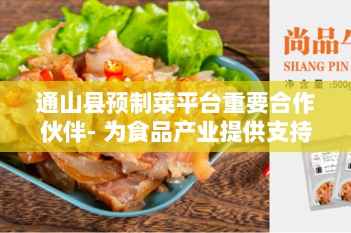 通山县预制菜平台重要合作伙伴- 为食品产业提供支持和合作