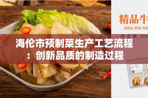 海伦市预制菜生产工艺流程：创新品质的制造过程
