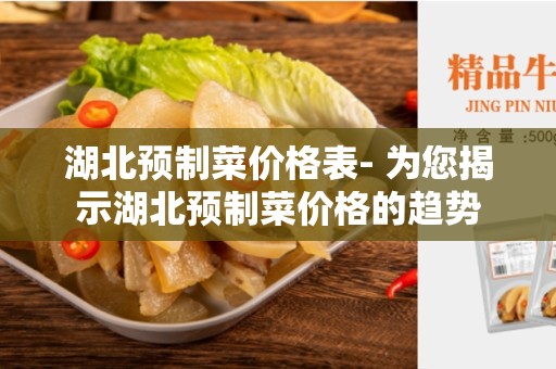 湖北预制菜价格表- 为您揭示湖北预制菜价格的趋势