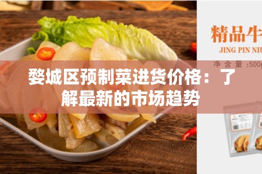 婺城区预制菜进货价格：了解最新的市场趋势