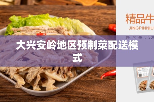 大兴安岭地区预制菜配送模式