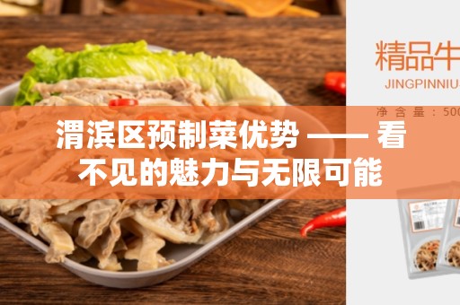 渭滨区预制菜优势 —— 看不见的魅力与无限可能
