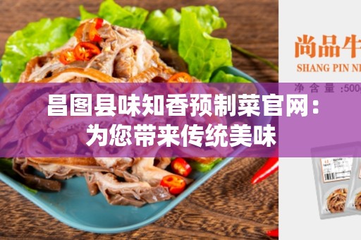昌图县味知香预制菜官网：为您带来传统美味