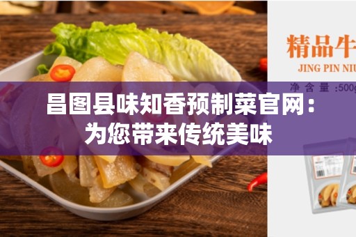 昌图县味知香预制菜官网：为您带来传统美味