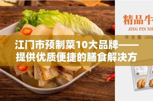 江门市预制菜10大品牌——提供优质便捷的膳食解决方案