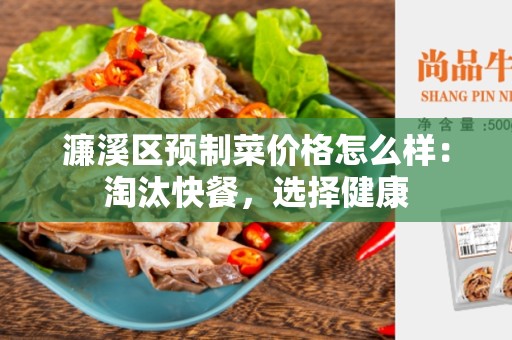 濂溪区预制菜价格怎么样：淘汰快餐，选择健康