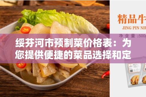 绥芬河市预制菜价格表：为您提供便捷的菜品选择和定价