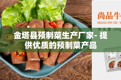 金塔县预制菜生产厂家- 提供优质的预制菜产品