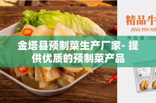 金塔县预制菜生产厂家- 提供优质的预制菜产品