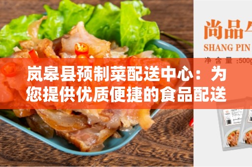 岚皋县预制菜配送中心：为您提供优质便捷的食品配送服务