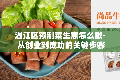 温江区预制菜生意怎么做- 从创业到成功的关键步骤