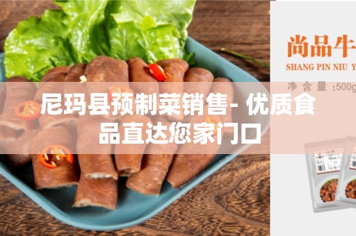 尼玛县预制菜销售- 优质食品直达您家门口