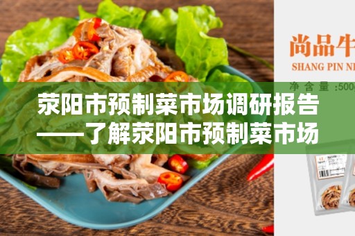 荥阳市预制菜市场调研报告——了解荥阳市预制菜市场的现状和发展趋势