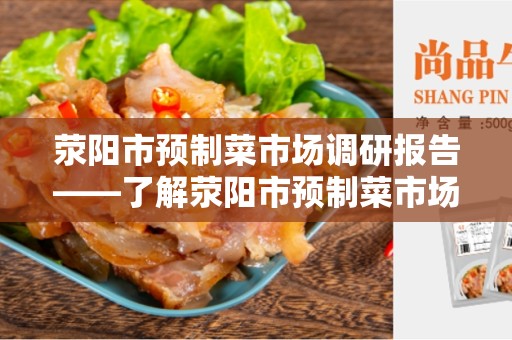 荥阳市预制菜市场调研报告——了解荥阳市预制菜市场的现状和发展趋势