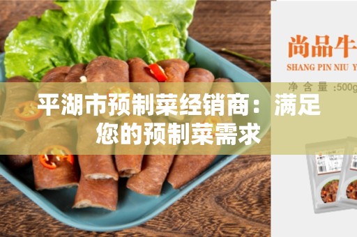 平湖市预制菜经销商：满足您的预制菜需求