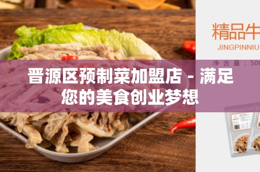 晋源区预制菜加盟店 - 满足您的美食创业梦想