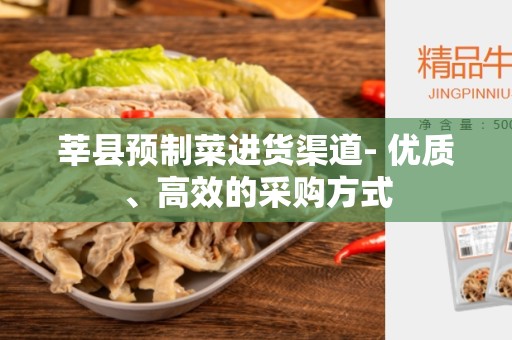 莘县预制菜进货渠道- 优质、高效的采购方式