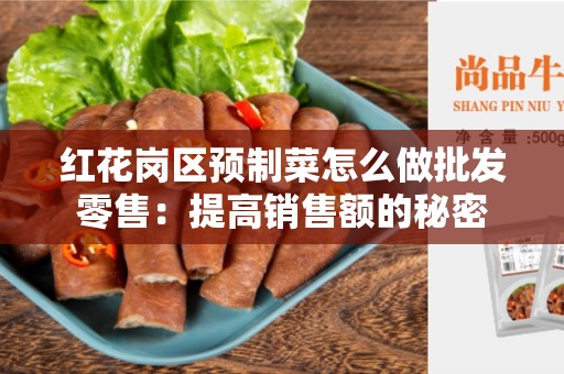 红花岗区预制菜怎么做批发零售：提高销售额的秘密